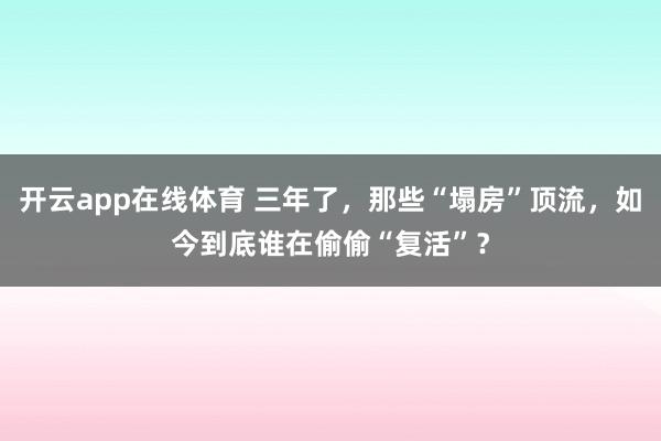 开云app在线体育 三年了,那些“塌房”顶流,如今到底谁在偷偷“复活”?