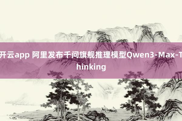 开云app 阿里发布千问旗舰推理模型Qwen3-Max-Thinking