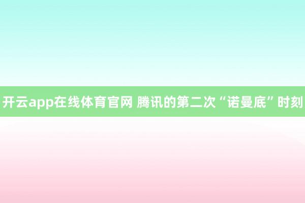 开云app在线体育官网 腾讯的第二次“诺曼底”时刻