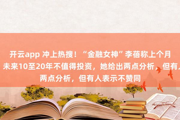 开云app 冲上热搜！“金融女神”李蓓称上个月已清空黄金，未来10至20年不值得投资，她给出两点分析，但有人表示不赞同