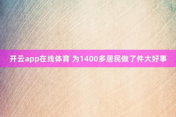 开云app在线体育 为1400多居民做了件大好事