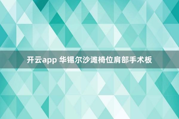 开云app 华锡尔沙滩椅位肩部手术板