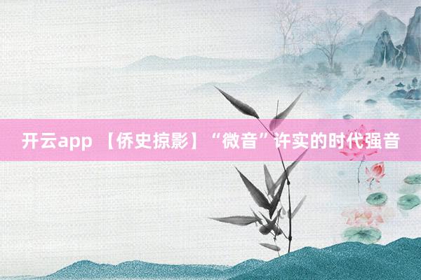 开云app 【侨史掠影】“微音”许实的时代强音