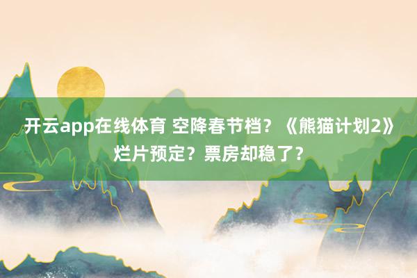 开云app在线体育 空降春节档？《熊猫计划2》烂片预定？票房却稳了？