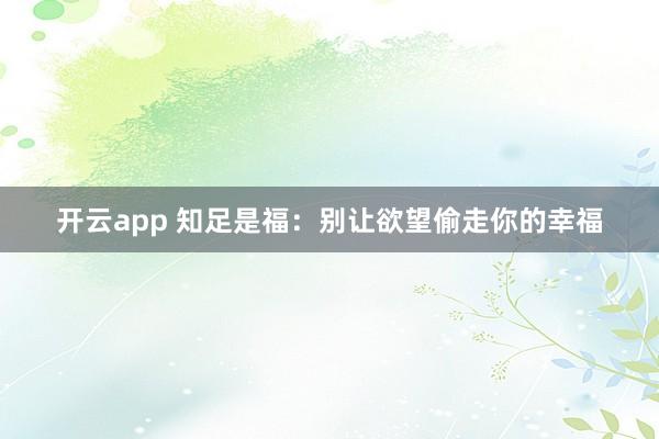 开云app 知足是福:别让欲望偷走你的幸福