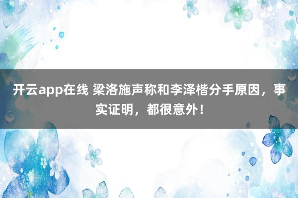 开云app在线 梁洛施声称和李泽楷分手原因,事实证明,都很意外!