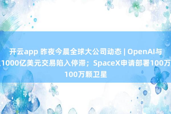 开云app 昨夜今晨全球大公司动态 | OpenAI与英伟达1000亿美元交易陷入停滞;SpaceX申请部署100万颗卫星