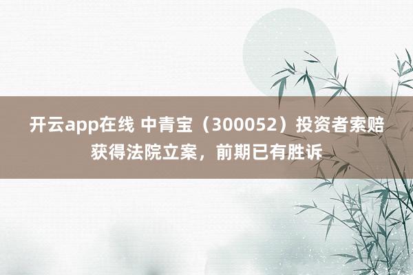 开云app在线 中青宝（300052）投资者索赔获得法院立案，前期已有胜诉