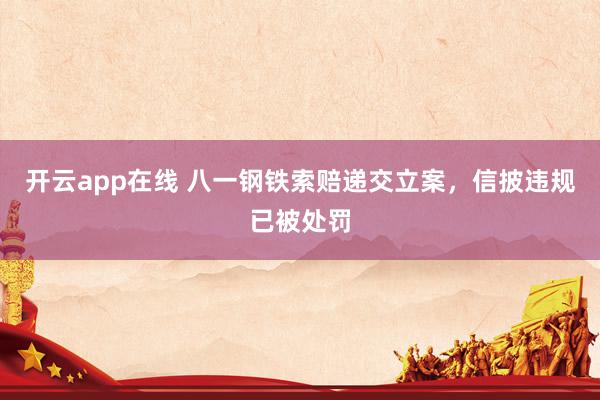 开云app在线 八一钢铁索赔递交立案，信披违规已被处罚