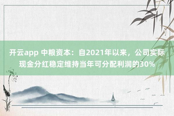 开云app 中粮资本：自2021年以来，公司实际现金分红稳定维持当年可分配利润的30%