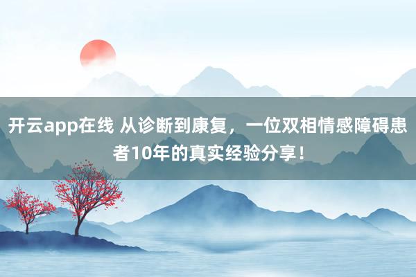 开云app在线 从诊断到康复，一位双相情感障碍患者10年的真实经验分享！