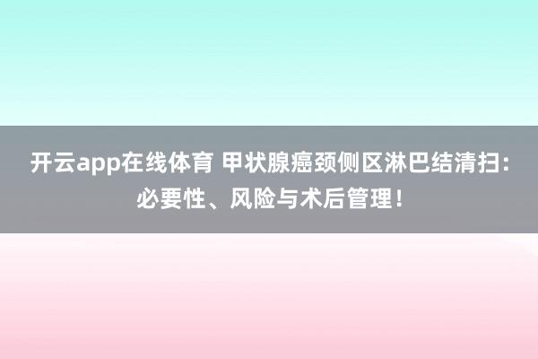 开云app在线体育 甲状腺癌颈侧区淋巴结清扫：必要性、风险与术后管理！