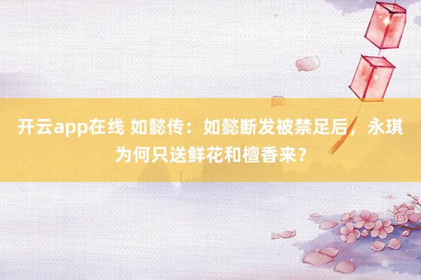 开云app在线 如懿传：如懿断发被禁足后，永琪为何只送鲜花和檀香来？