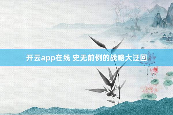 开云app在线 史无前例的战略大迂回