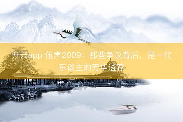 开云app 伍声2009:那些争议背后,是一代东谈主的芳华遴荐