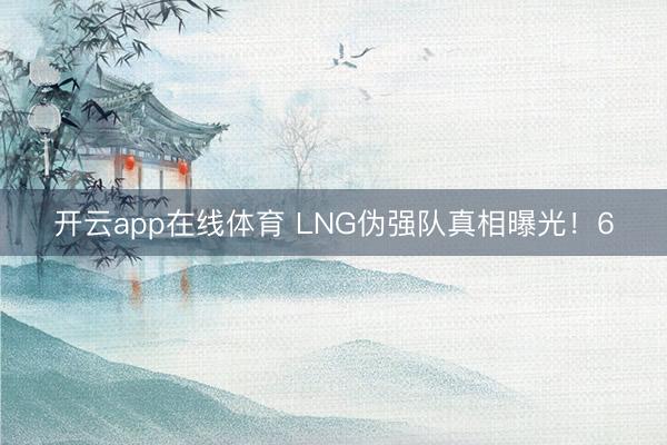 开云app在线体育 LNG伪强队真相曝光!6