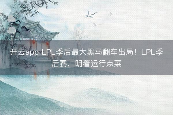 开云app LPL季后最大黑马翻车出局!LPL季后赛,明着运行点菜