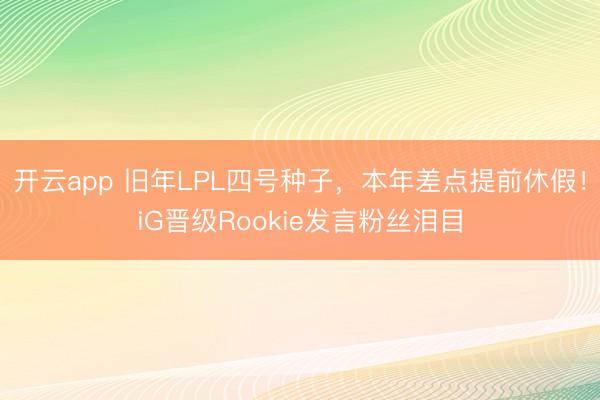 开云app 旧年LPL四号种子,本年差点提前休假!iG晋级Rookie发言粉丝泪目