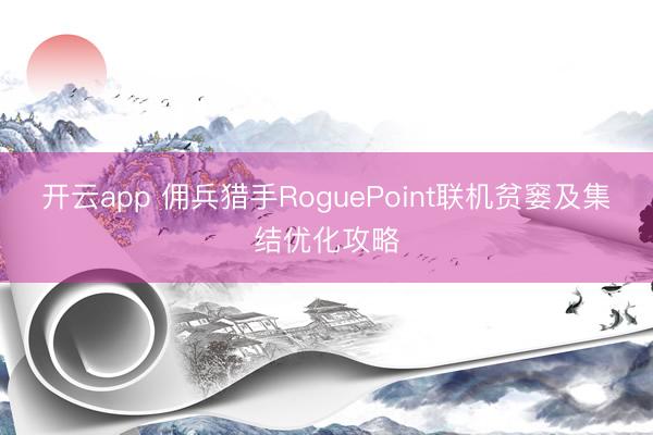 开云app 佣兵猎手RoguePoint联机贫窭及集结优化攻略