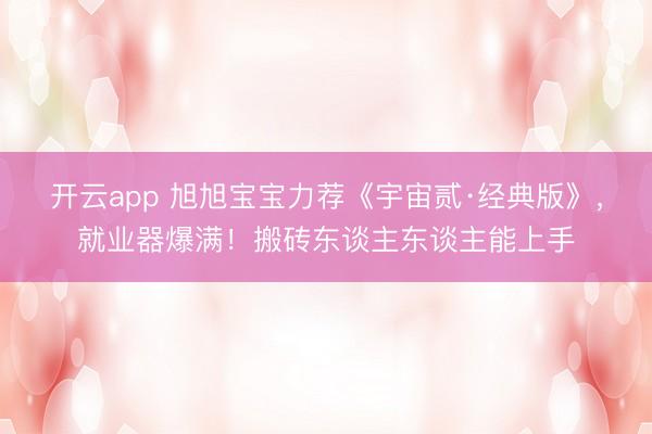 开云app 旭旭宝宝力荐《宇宙贰·经典版》,就业器爆满!搬砖东谈主东谈主能上手