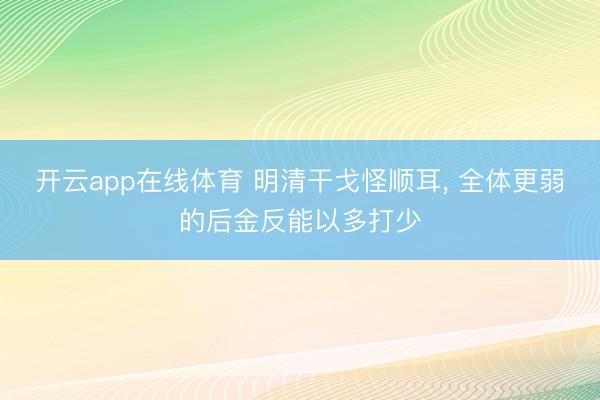 开云app在线体育 明清干戈怪顺耳， 全体更弱的后金反能以多打少