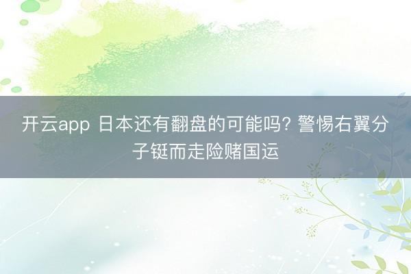 开云app 日本还有翻盘的可能吗? 警惕右翼分子铤而走险赌国运