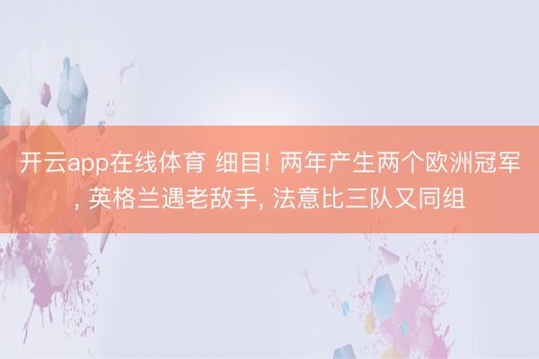 开云app在线体育 细目! 两年产生两个欧洲冠军， 英格兰遇老敌手， 法意比三队又同组