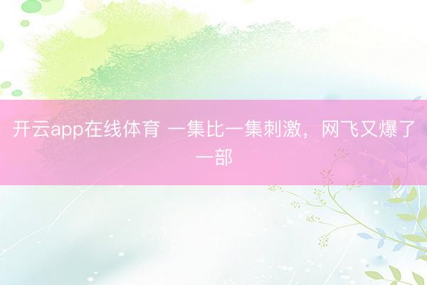 开云app在线体育 一集比一集刺激，网飞又爆了一部