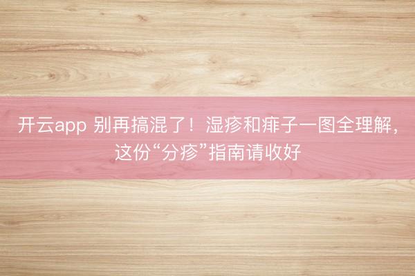 开云app 别再搞混了!湿疹和痱子一图全理解,这份“分疹”指南请收好