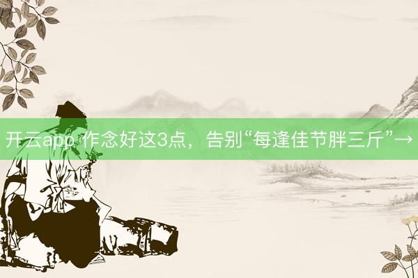 开云app 作念好这3点，告别“每逢佳节胖三斤”→