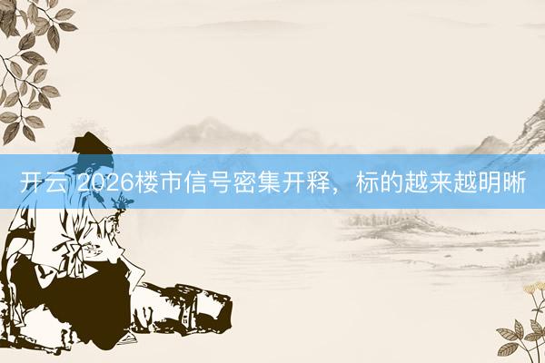 开云 2026楼市信号密集开释，标的越来越明晰