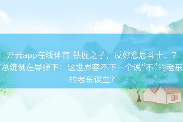 开云app在线体育 铁匠之子,反好意思斗士,70岁前总统倒在导弹下:这世界容不下一个说“不”的老东谈主?