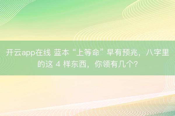 开云app在线 蓝本 “上等命” 早有预兆,八字里的这 4 样东西,你领有几个?